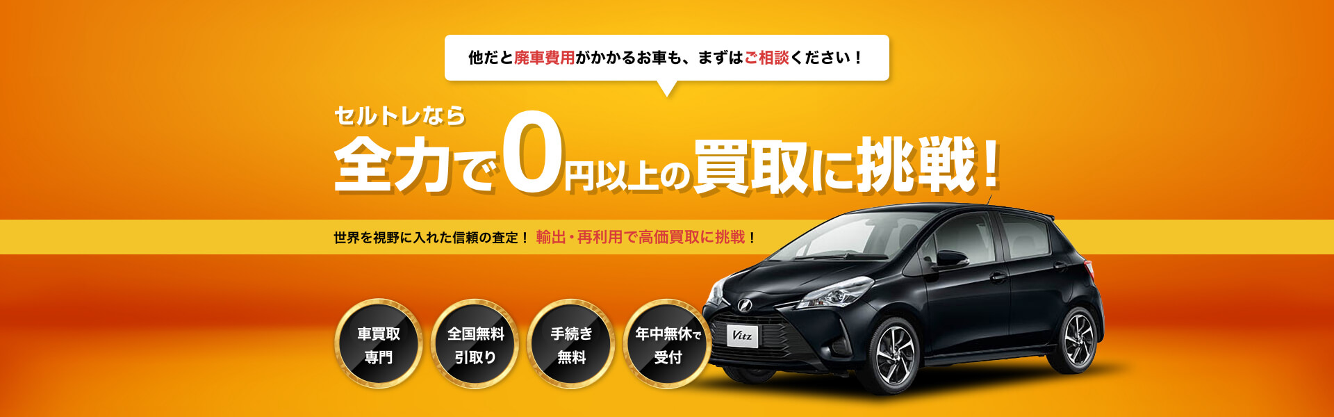 他だと廃車費用がかかるお車も、まずはご相談ください!セルトレなら全力で0円に挑戦します!世界を視野にいれた信頼の査定!輸出・再利用で高価買取に挑戦!
